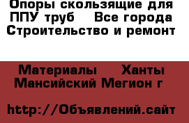 Опоры скользящие для ППУ труб. - Все города Строительство и ремонт » Материалы   . Ханты-Мансийский,Мегион г.